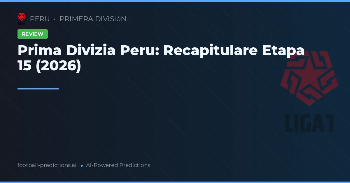 Prima Divizia Peru: Recapitulare Etapa 15 (2026)