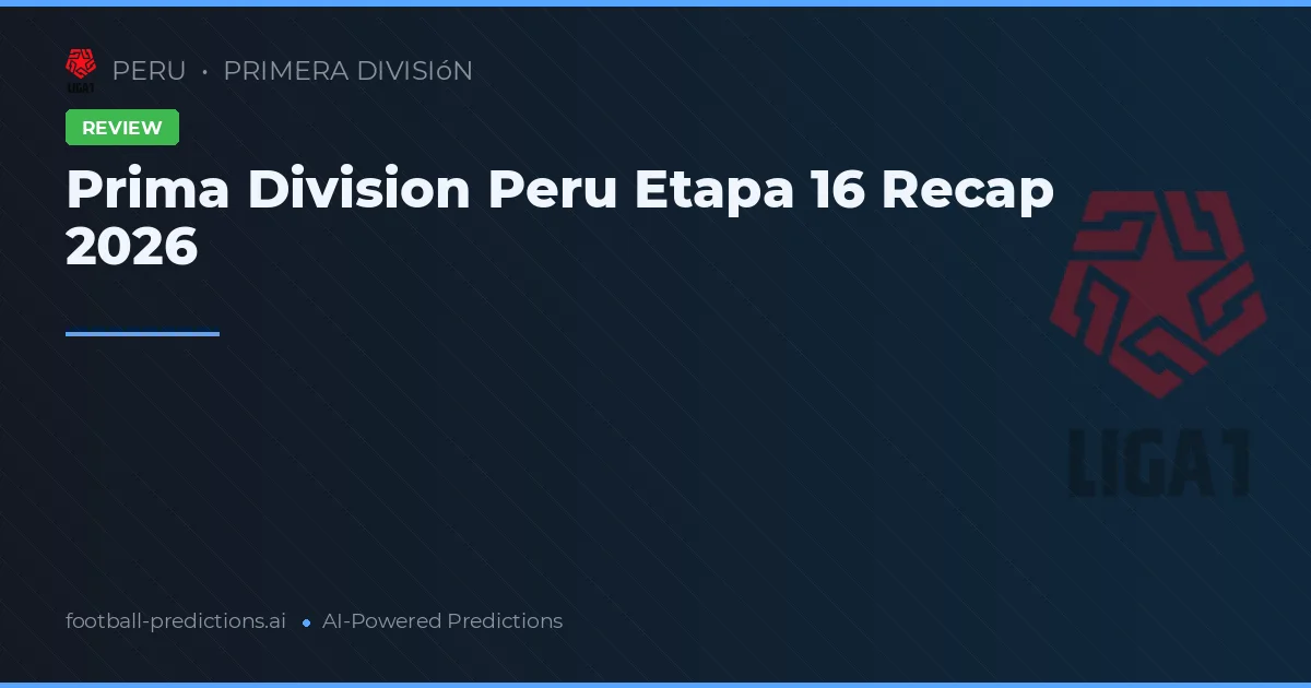 Prima Division Peru Etapa 16 Recap 2026
