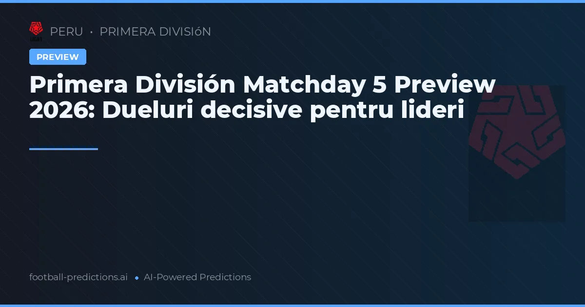 Primera División Matchday 5 Preview 2026: Dueluri decisive pentru lideri