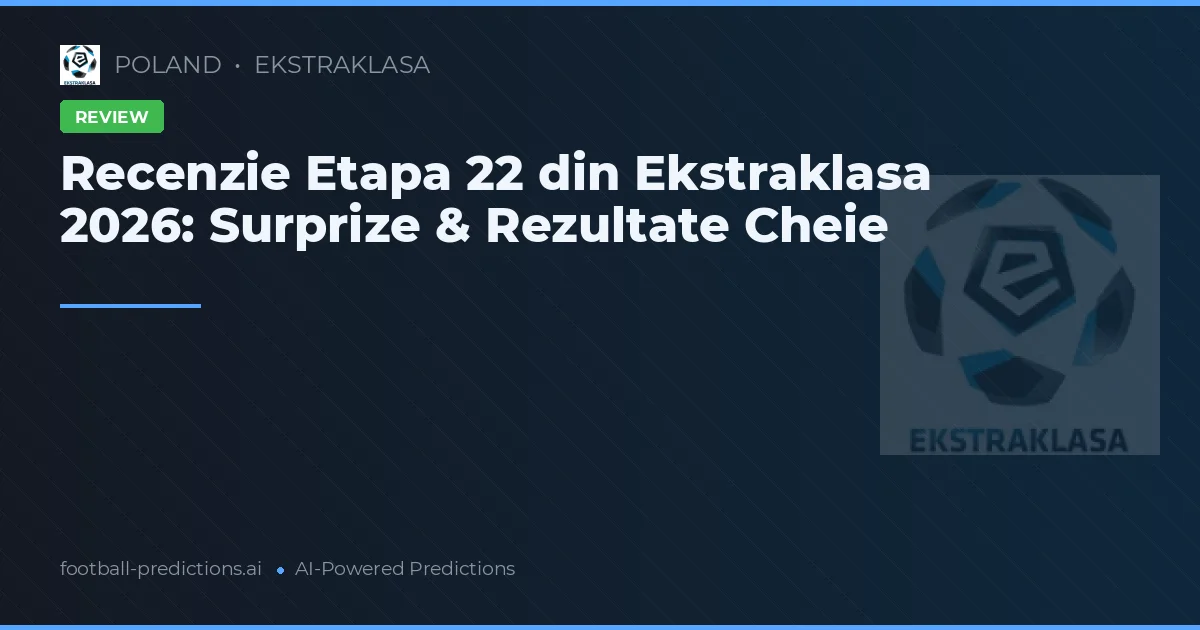 Recenzie Etapa 22 din Ekstraklasa 2026: Surprize & Rezultate Cheie