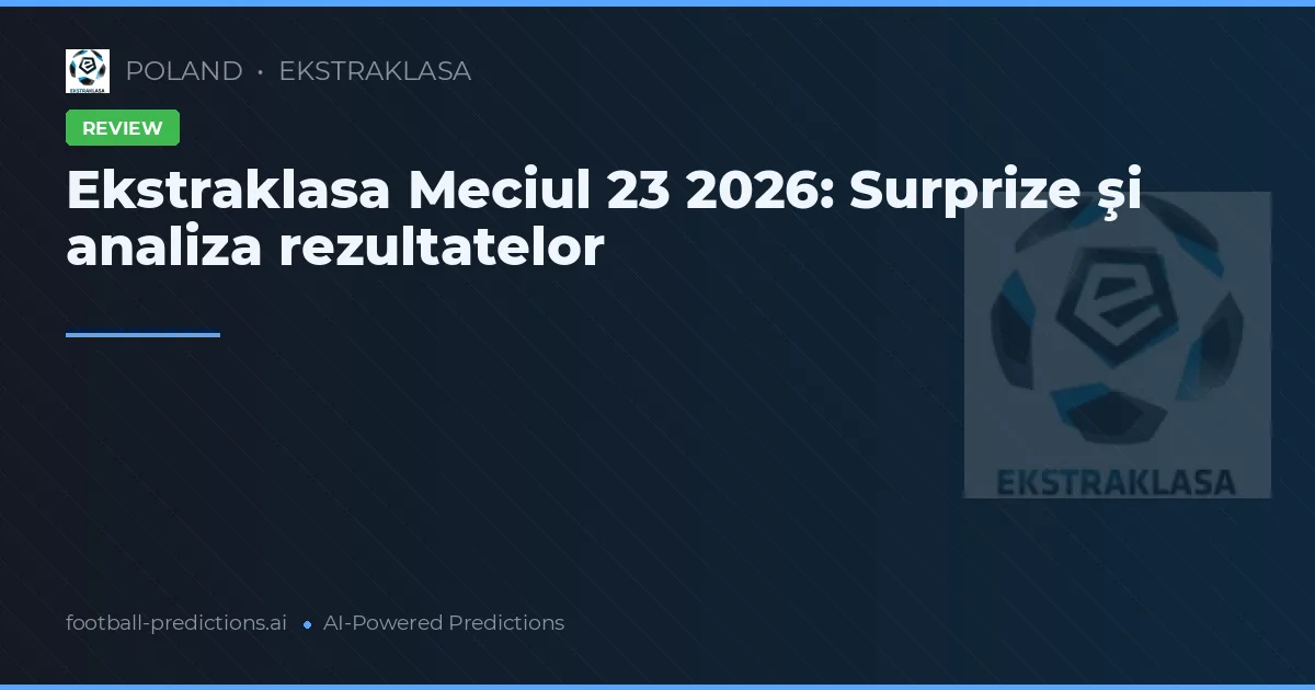 Ekstraklasa Meciul 23 2026: Surprize şi analiza rezultatelor