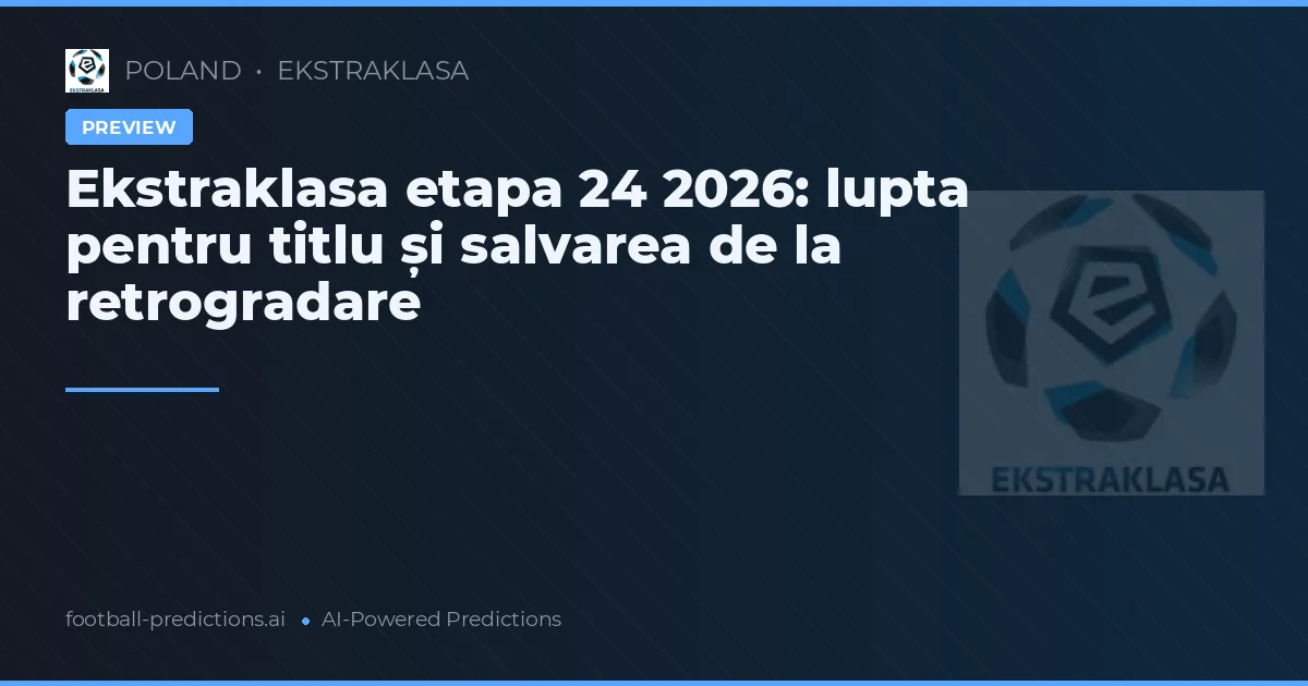 Ekstraklasa etapa 24 2026: lupta pentru titlu și salvarea de la retrogradare
