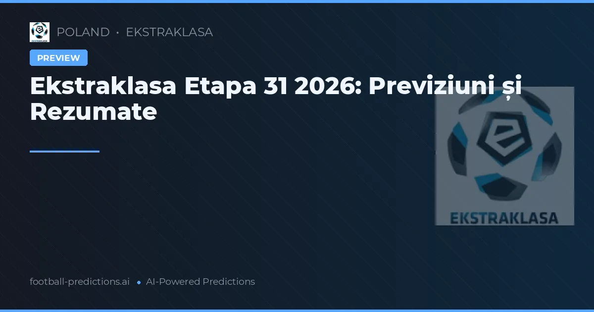 Ekstraklasa Etapa 31 2026: Previziuni și Rezumate