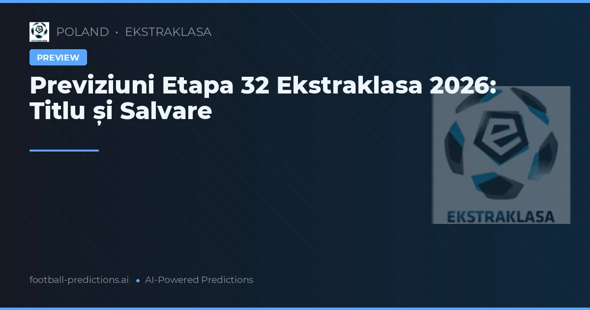 Previziuni Etapa 32 Ekstraklasa 2026: Titlu și Salvare