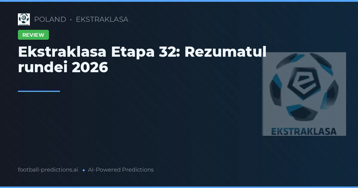 Ekstraklasa Etapa 32: Rezumatul rundei 2026