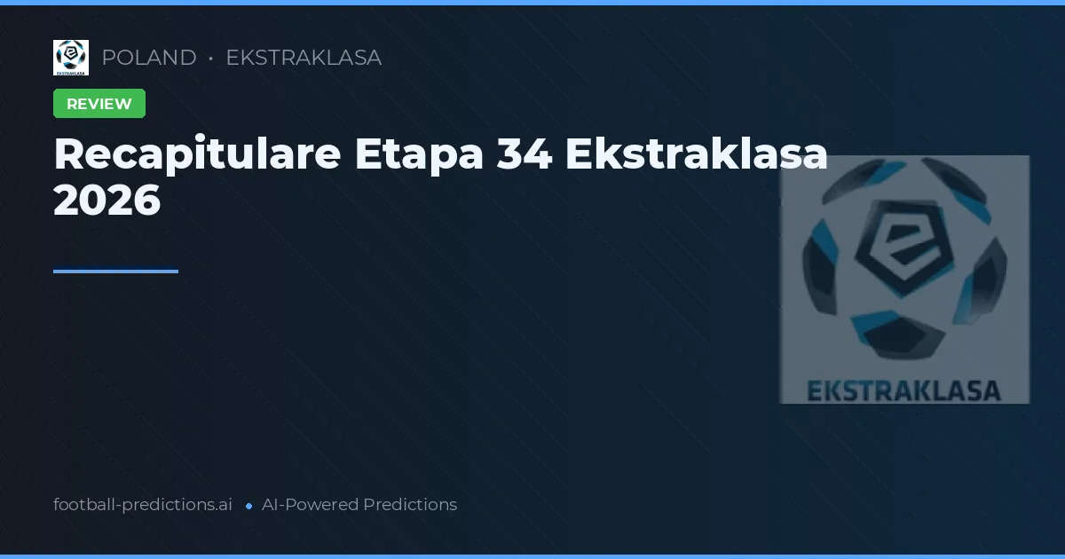 Recapitulare Etapa 34 Ekstraklasa 2026
