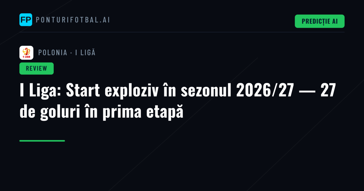 I Liga: Start exploziv în sezonul 2026/27 — 27 de goluri în prima etapă