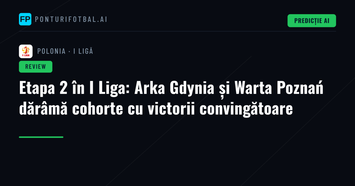 Etapa 2 în I Liga: Arka Gdynia și Warta Poznań dărâmă cohorte cu victorii convingătoare