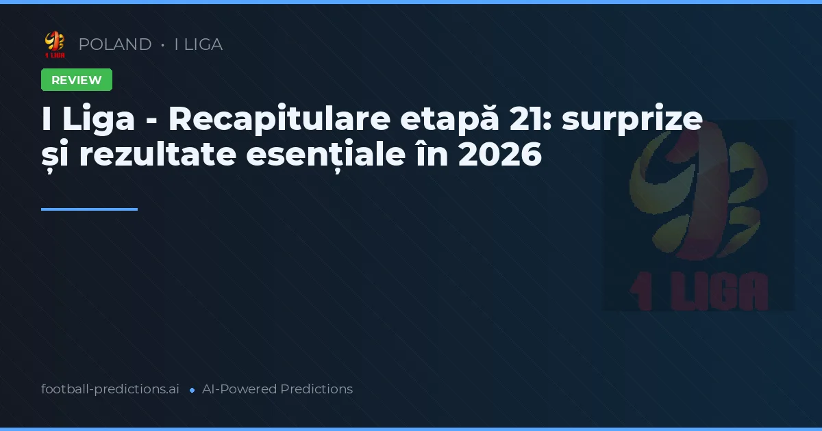 I Liga - Recapitulare etapă 21: surprize și rezultate esențiale în 2026