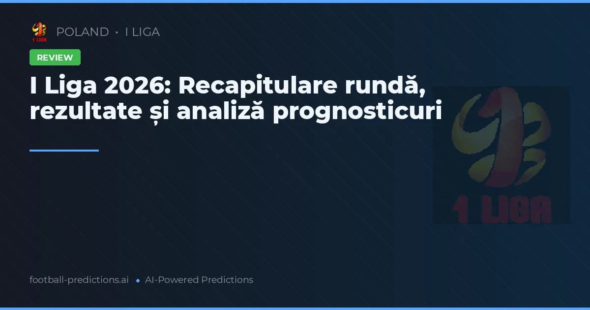 I Liga 2026: Recapitulare rundă, rezultate și analiză prognosticuri