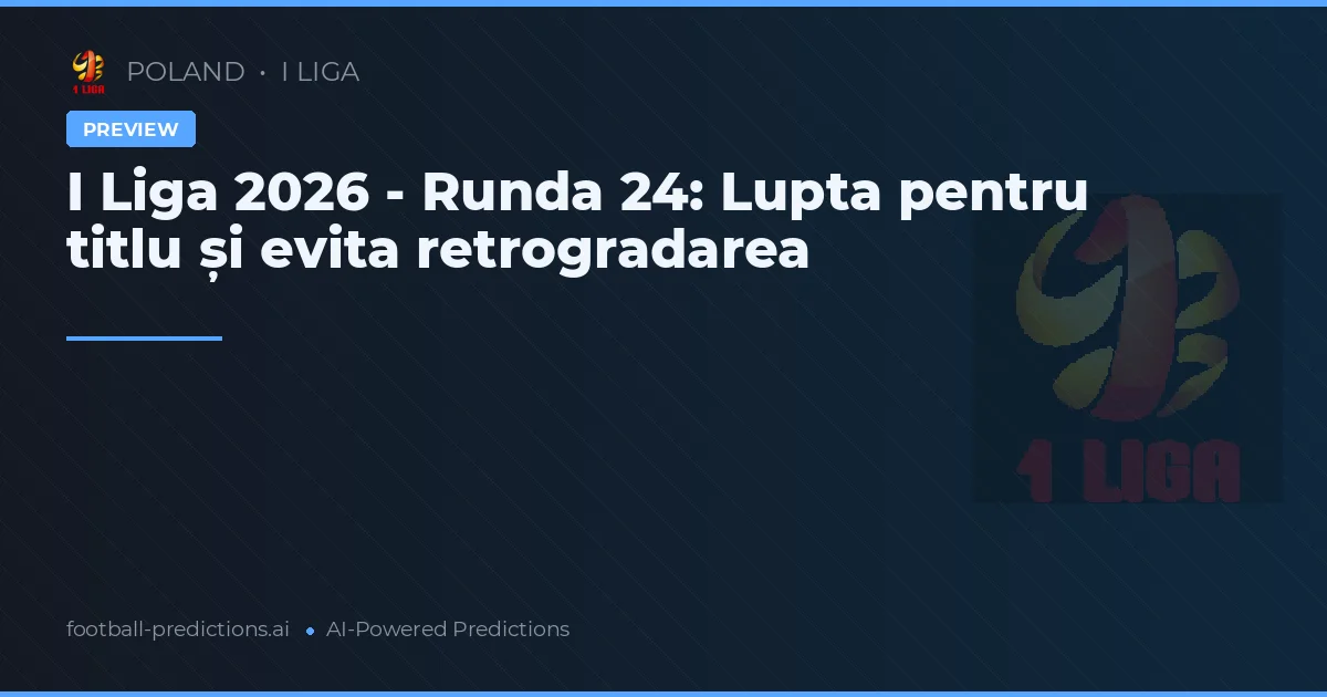 I Liga 2026 - Runda 24: Lupta pentru titlu și evita retrogradarea