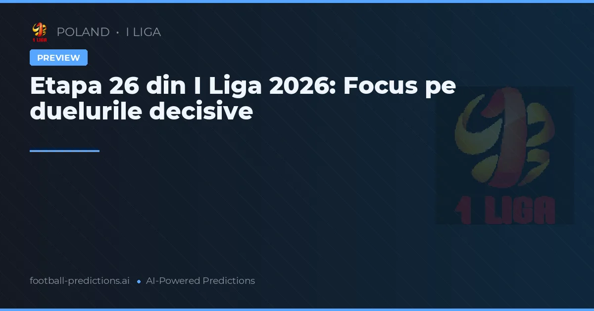 Etapa 26 din I Liga 2026: Focus pe duelurile decisive