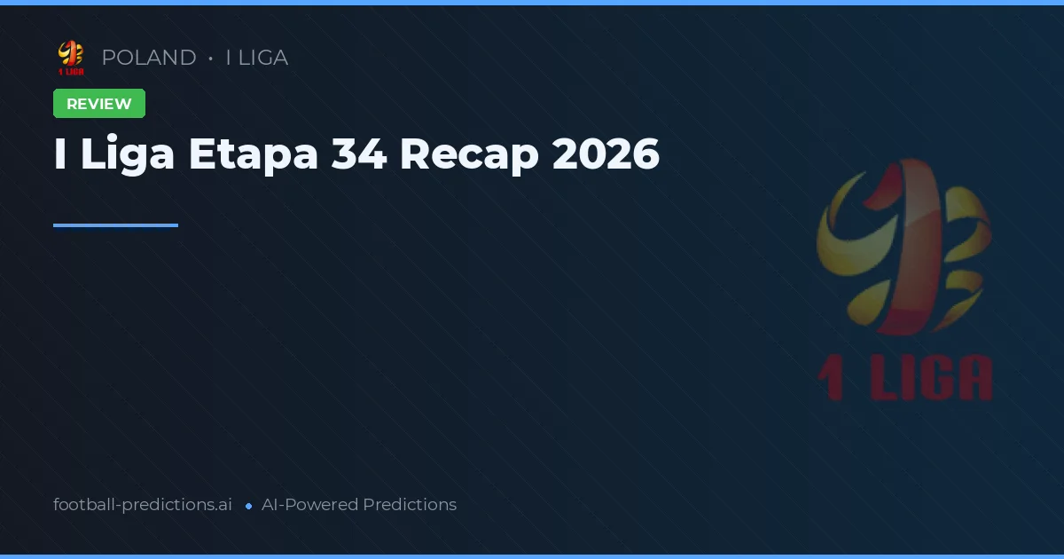 I Liga Etapa 34 Recap 2026