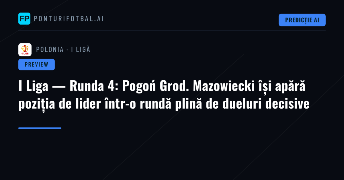 I Liga — Runda 4: Pogoń Grod. Mazowiecki își apără poziția de lider într-o rundă plină de dueluri decisive