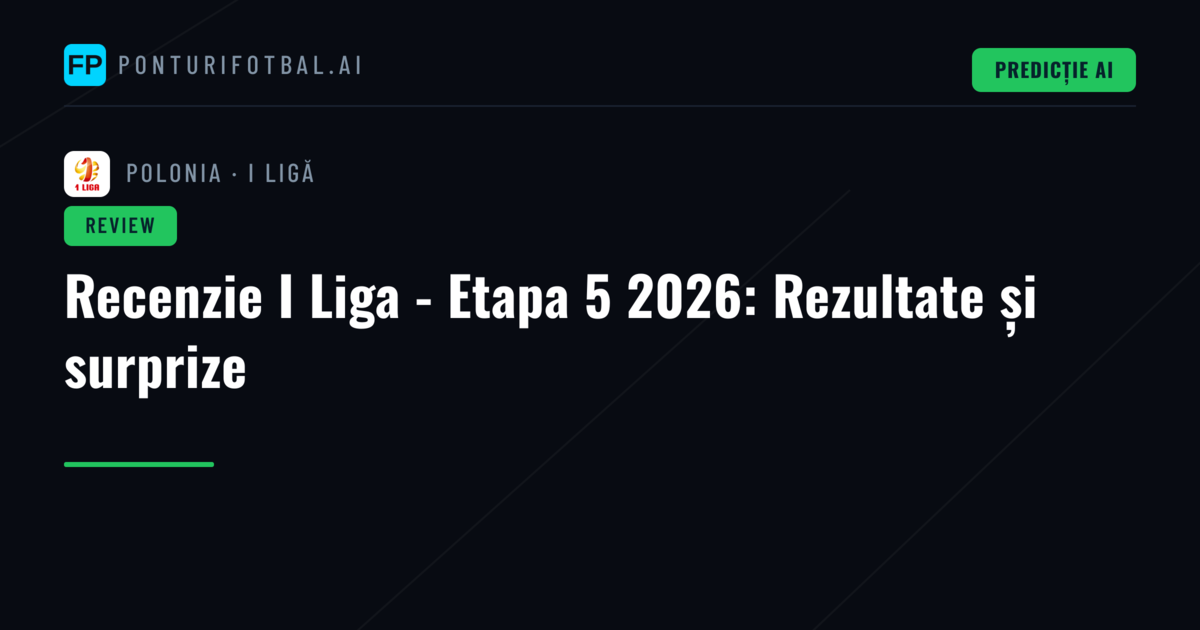 Recenzie I Liga - Etapa 5 2026: Rezultate și surprize