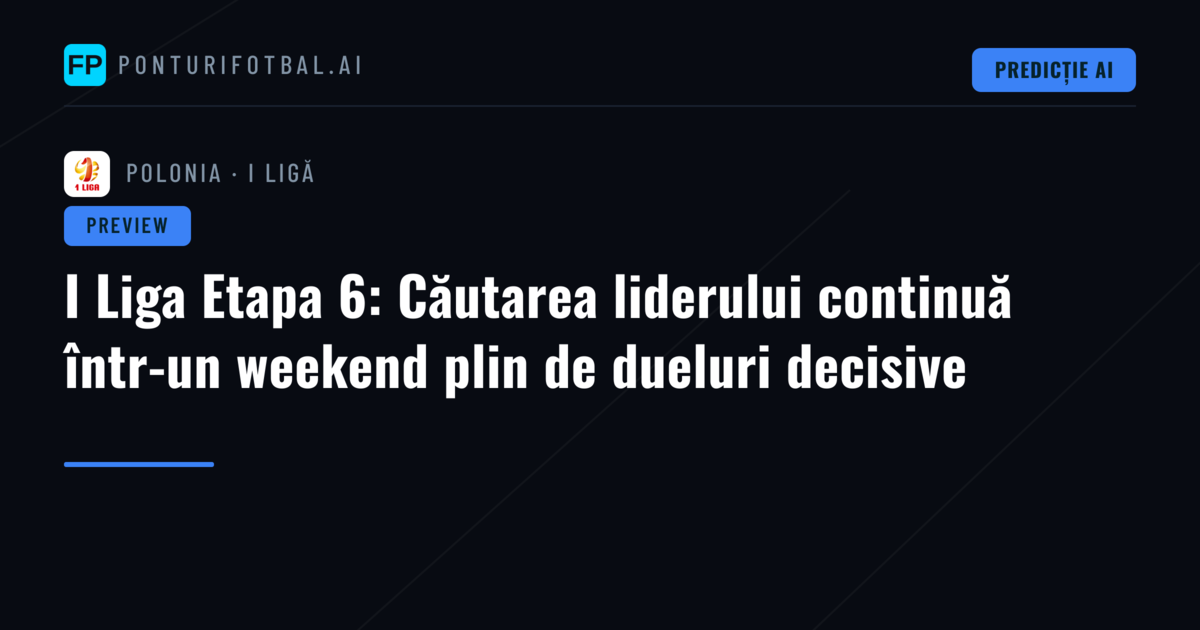 I Liga Etapa 6: Căutarea liderului continuă într-un weekend plin de dueluri decisive