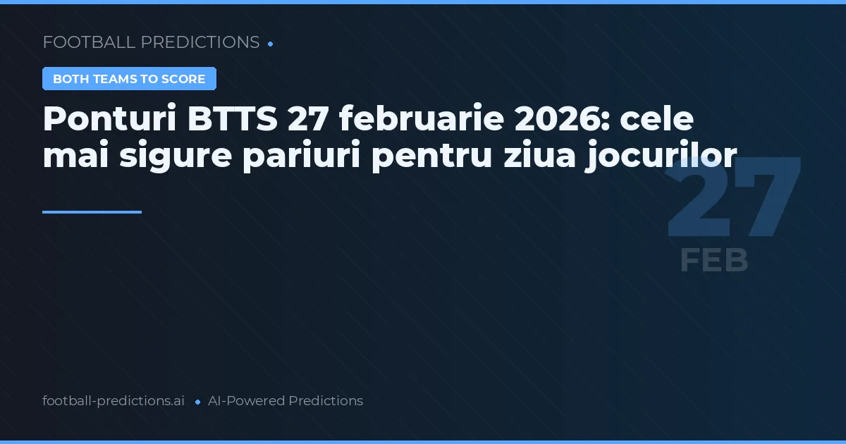 Ponturi BTTS 27 februarie 2026: cele mai sigure pariuri pentru ziua jocurilor