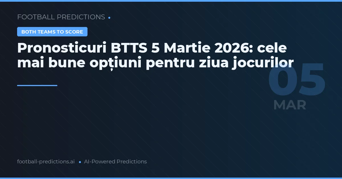 Pronosticuri BTTS 5 Martie 2026: cele mai bune opțiuni pentru ziua jocurilor