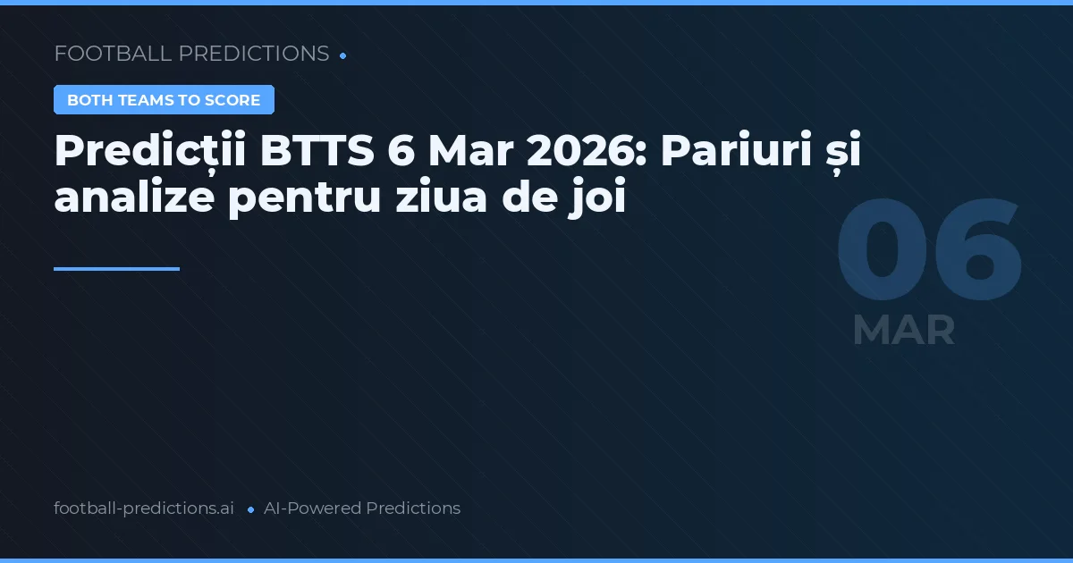 Predicții BTTS 6 Mar 2026: Pariuri și analize pentru ziua de joi