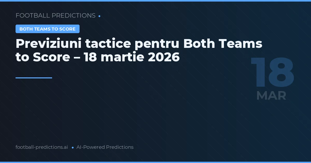 Previziuni tactice pentru Both Teams to Score – 18 martie 2026