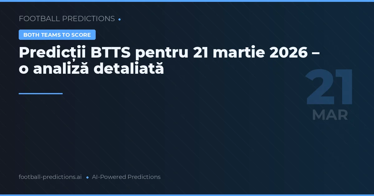 Predicții BTTS pentru 21 martie 2026 – o analiză detaliată