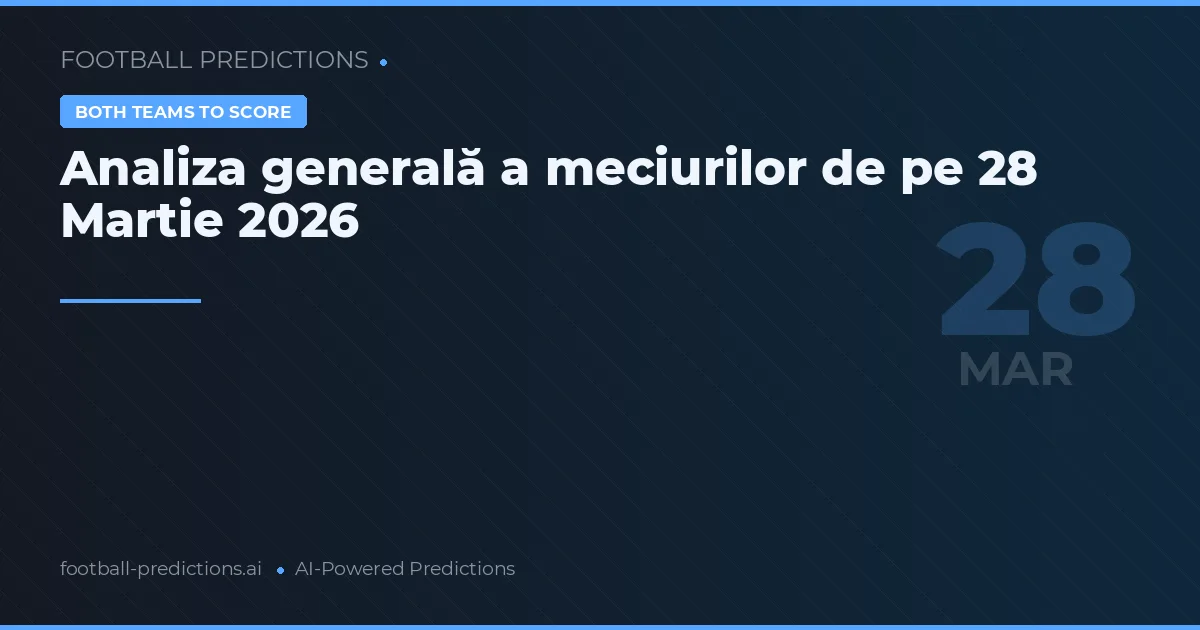 Analiza generală a meciurilor de pe 28 Martie 2026
