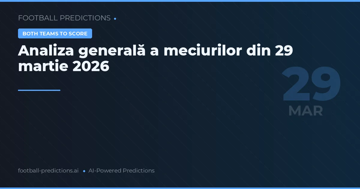 Analiza generală a meciurilor din 29 martie 2026