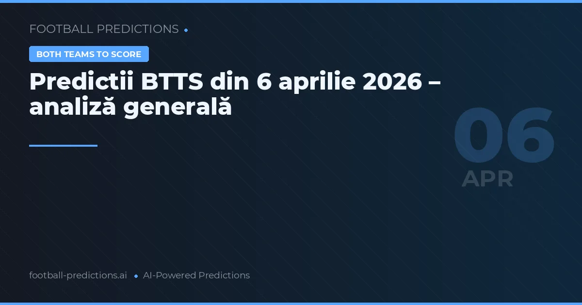 Predictii BTTS din 6 aprilie 2026 – analiză generală