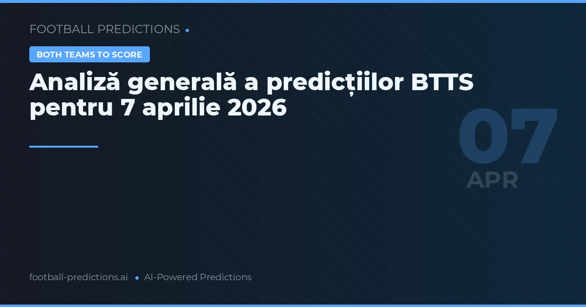 Analiză generală a predicțiilor BTTS pentru 7 aprilie 2026