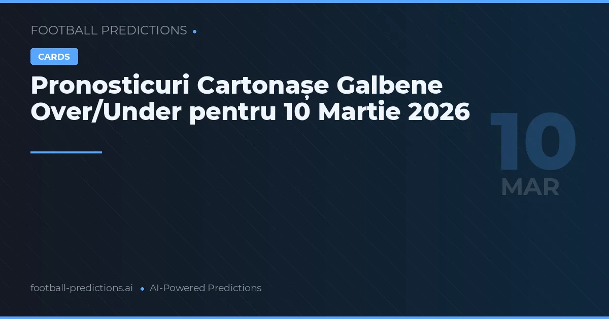 Pronosticuri Cartonașe Galbene Over/Under pentru 10 Martie 2026