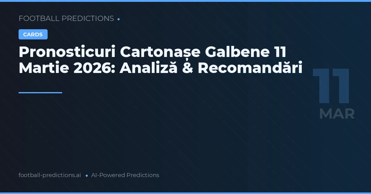 Pronosticuri Cartonașe Galbene 11 Martie 2026: Analiză & Recomandări
