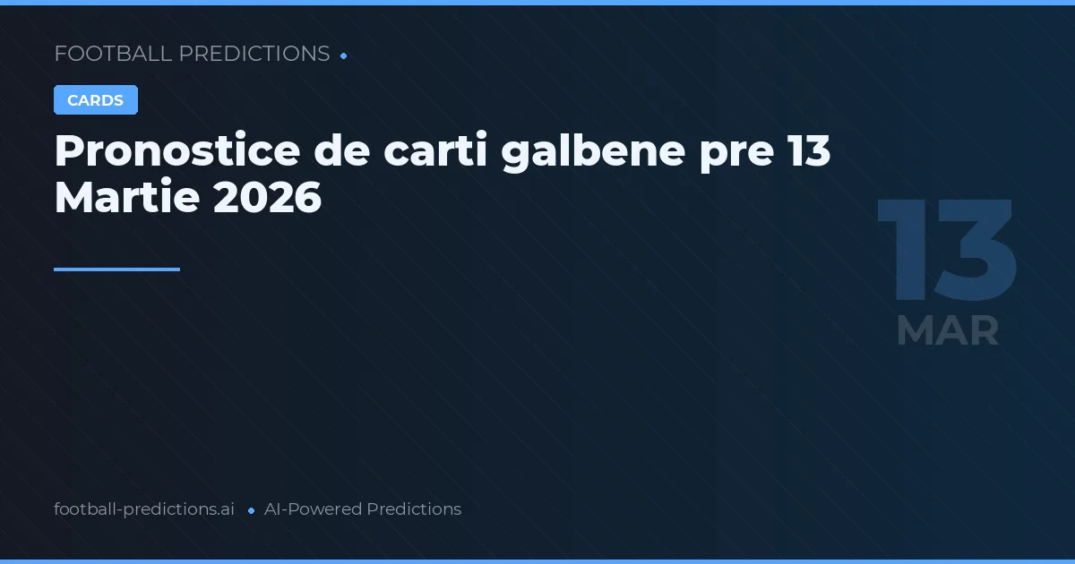 Pronostice de carti galbene pre 13 Martie 2026