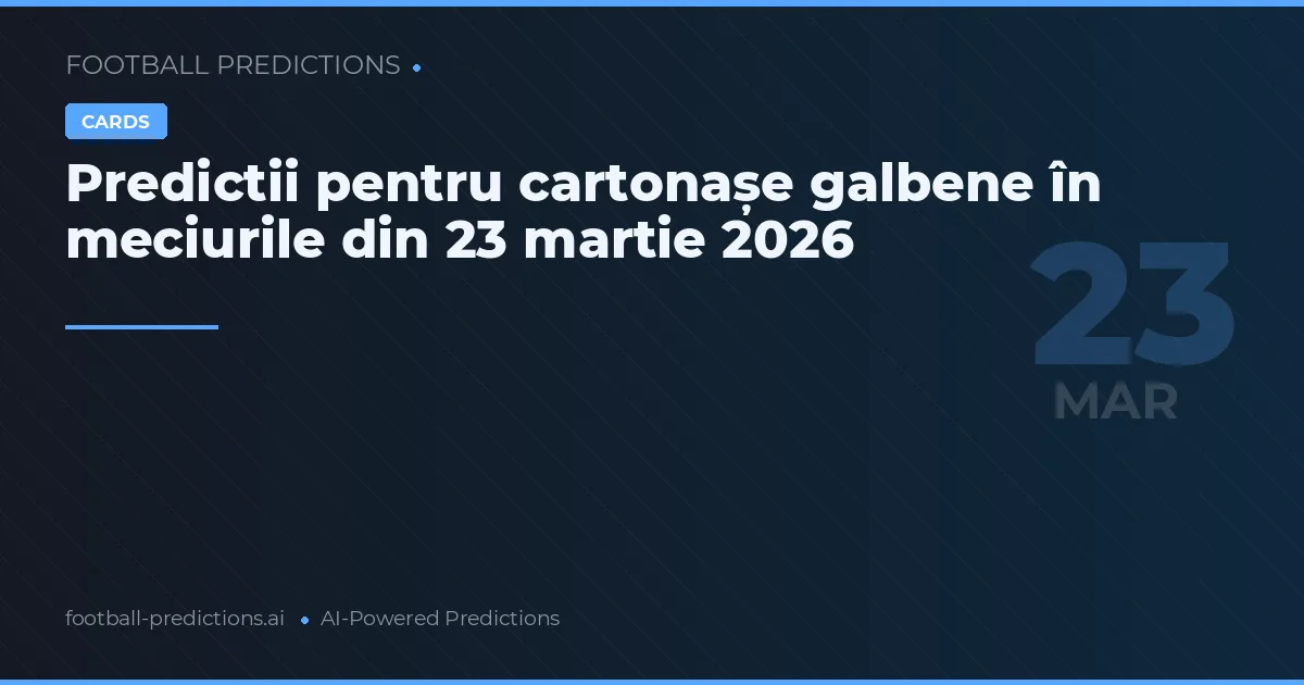 Predictii pentru cartonașe galbene în meciurile din 23 martie 2026