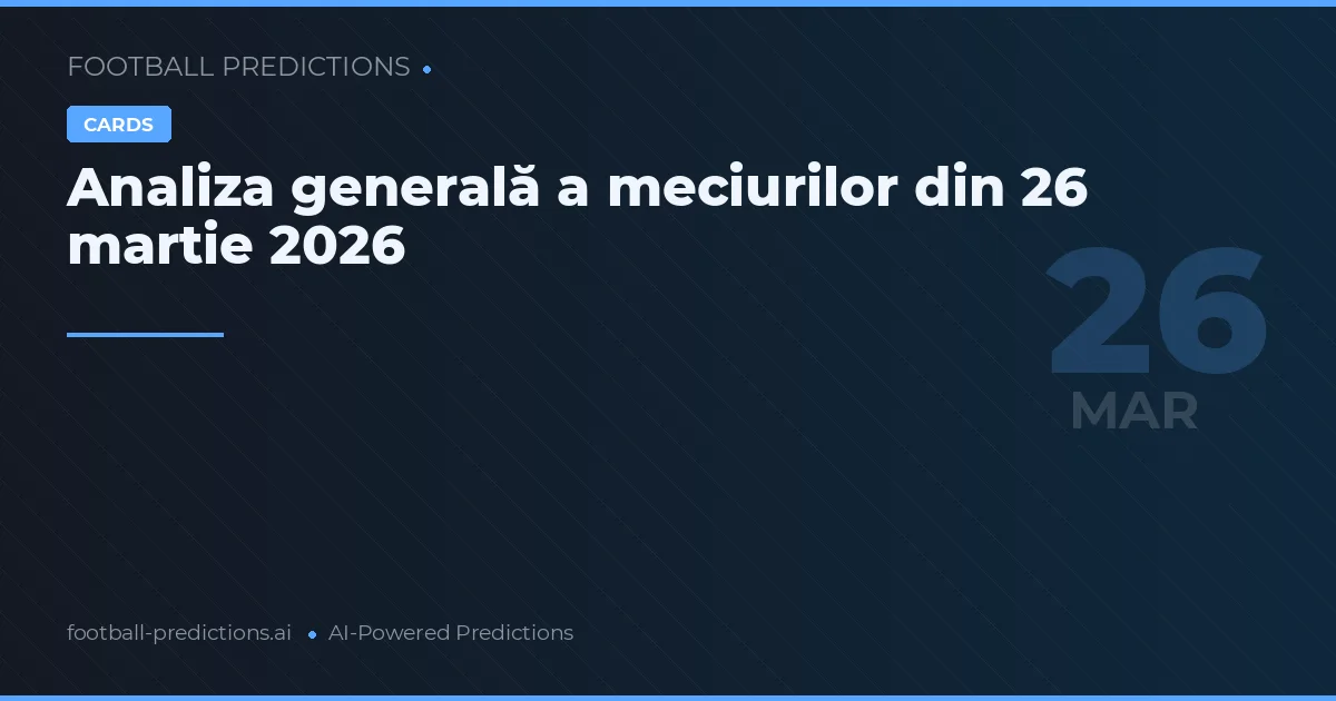 Analiza generală a meciurilor din 26 martie 2026