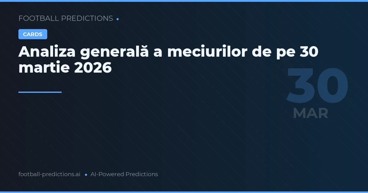 Analiza generală a meciurilor de pe 30 martie 2026