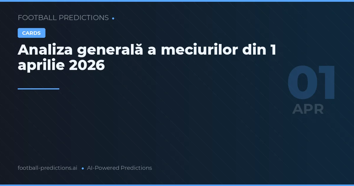 Analiza generală a meciurilor din 1 aprilie 2026