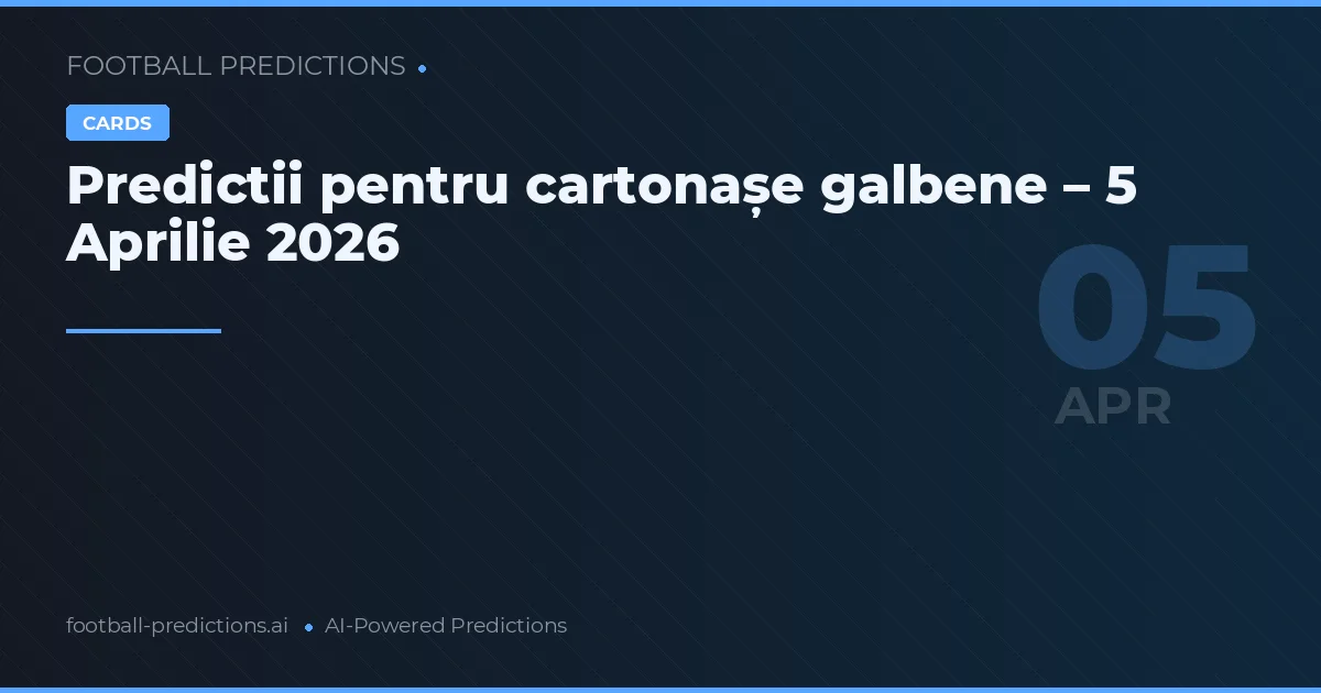 Predictii pentru cartonașe galbene – 5 Aprilie 2026