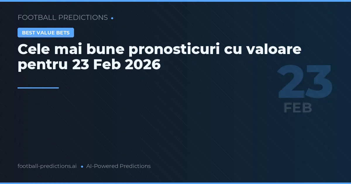 Cele mai bune pronosticuri cu valoare pentru 23 Feb 2026