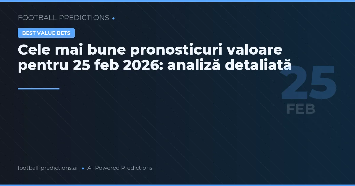 Cele mai bune pronosticuri valoare pentru 25 feb 2026: analiză detaliată