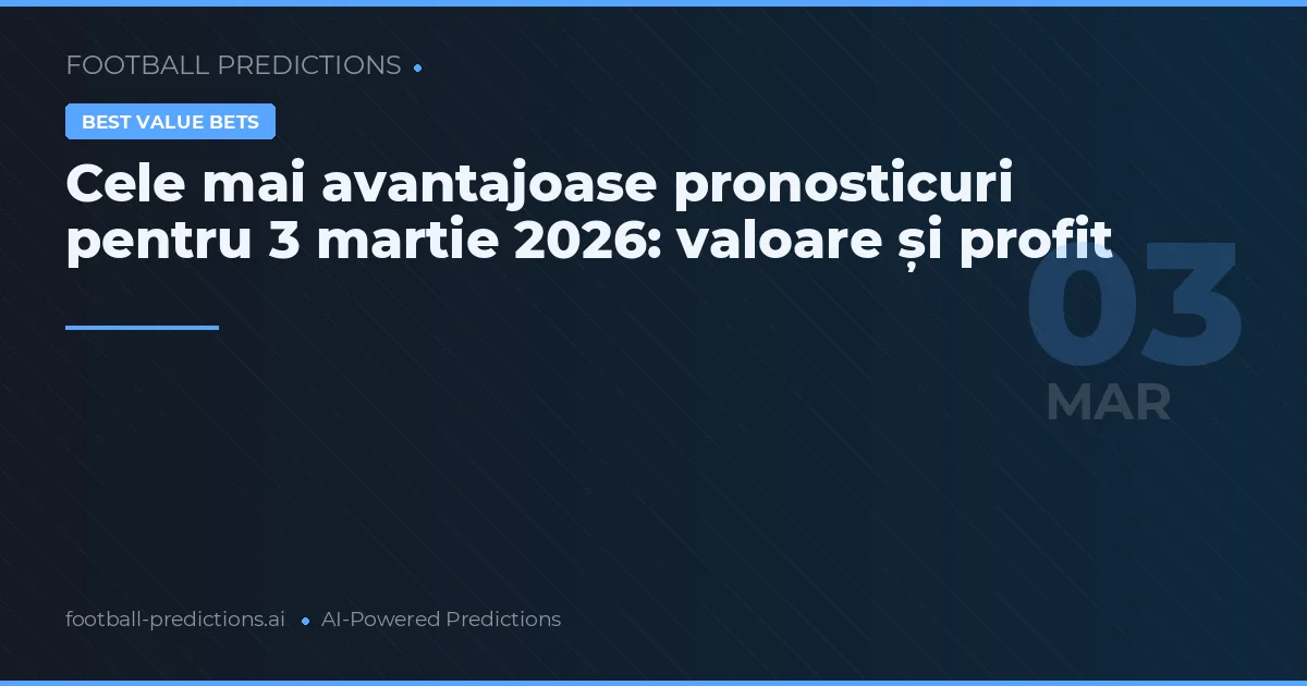 Cele mai avantajoase pronosticuri pentru 3 martie 2026: valoare și profit