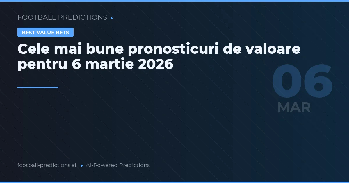 Cele mai bune pronosticuri de valoare pentru 6 martie 2026