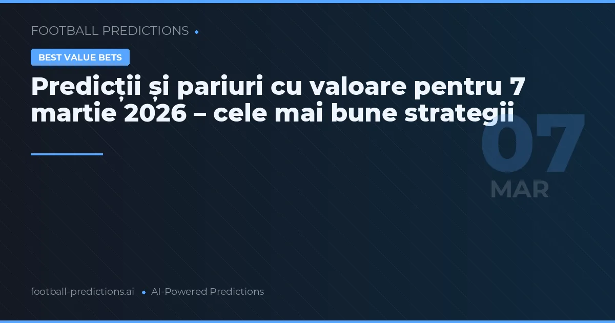 Predicții și pariuri cu valoare pentru 7 martie 2026 – cele mai bune strategii