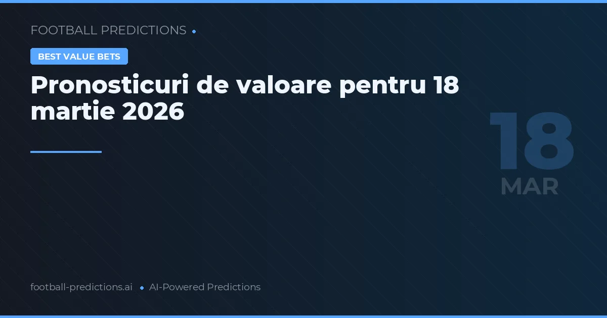 Pronosticuri de valoare pentru 18 martie 2026