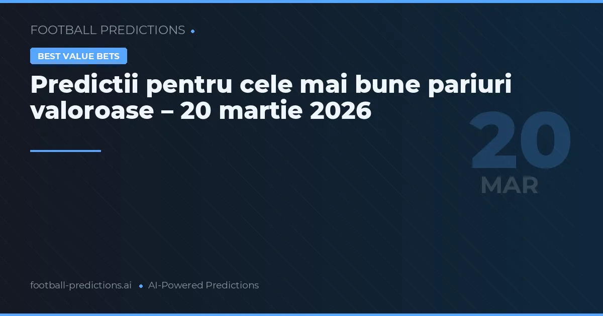 Predictii pentru cele mai bune pariuri valoroase – 20 martie 2026