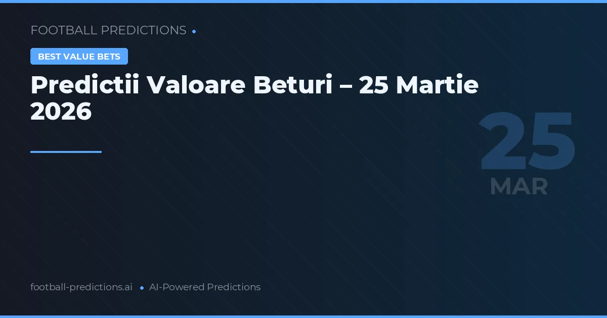 Predictii Valoare Beturi – 25 Martie 2026