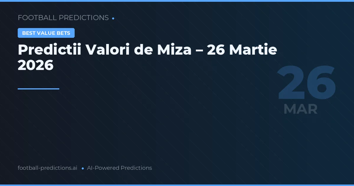 Predictii Valori de Miza – 26 Martie 2026