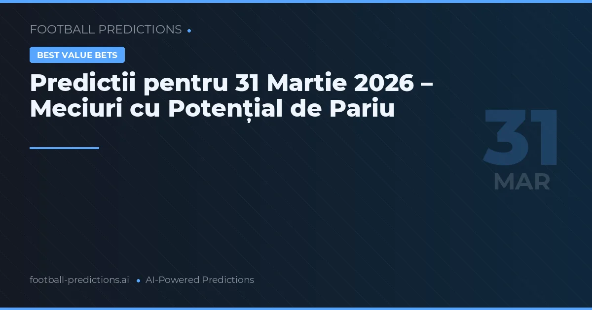 Predictii pentru 31 Martie 2026 – Meciuri cu Potențial de Pariu