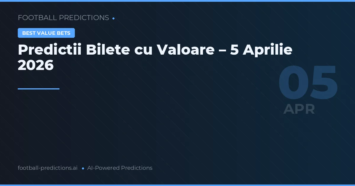 Predictii Bilete cu Valoare – 5 Aprilie 2026