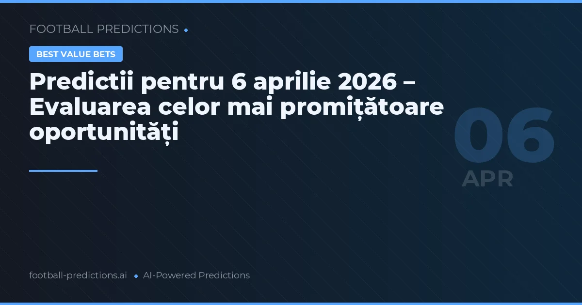 Predictii pentru 6 aprilie 2026 – Evaluarea celor mai promițătoare oportunități