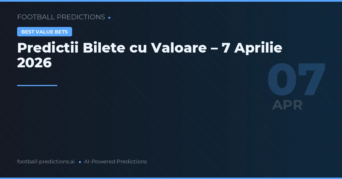 Predictii Bilete cu Valoare – 7 Aprilie 2026